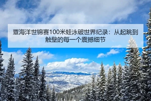 覃海洋世锦赛100米蛙泳破世界纪录：从起跳到触壁的每一个震撼细节